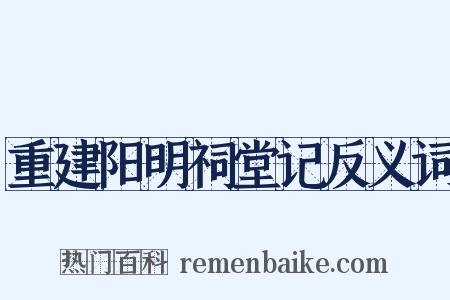 重建阳明祠堂记反义词是什么意思的图片